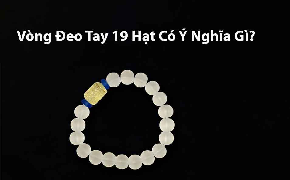 Vòng Đeo Tay 19 Hạt Có Ý Nghĩa Gì? 7 Vòng Đeo Tay 19 Hạt Có Ý Nghĩa Gì?